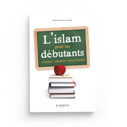 L'Islam pour les débutants : Croyance - Adoration - Comportement | Editions Al-Hadîth